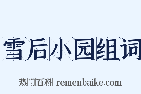 雪后小园组词是什么意思的图片